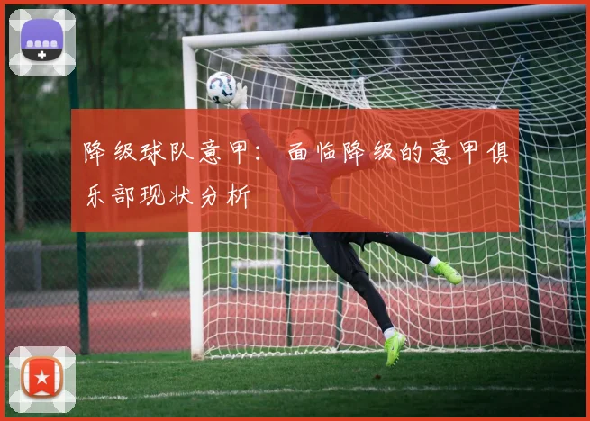 降级球队意甲：面临降级的意甲俱乐部现状分析