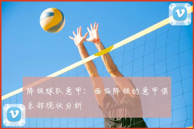降级球队意甲：面临降级的意甲俱乐部现状分析