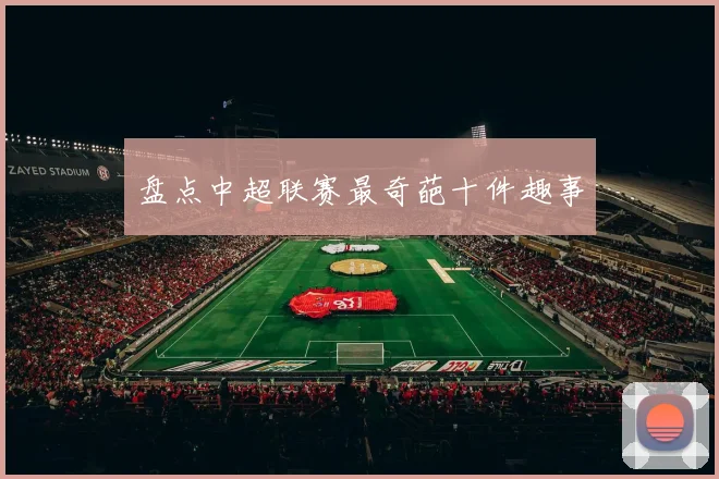 盘点中超联赛最奇葩十件趣事