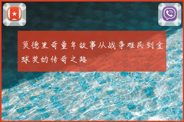 莫德里奇童年故事从战争难民到金球奖的传奇之路